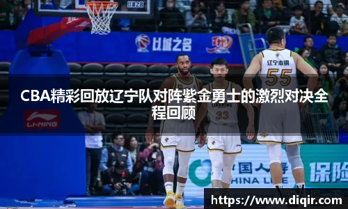 CBA精彩回放辽宁队对阵紫金勇士的激烈对决全程回顾