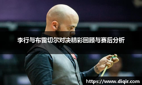 李行与布雷切尔对决精彩回顾与赛后分析