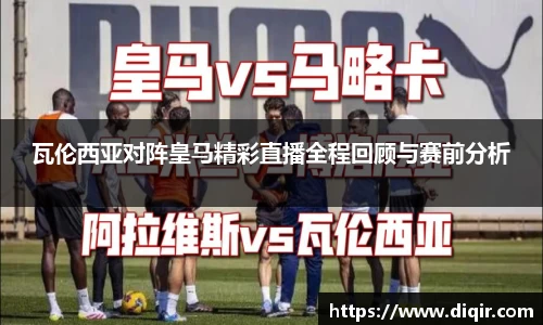 瓦伦西亚对阵皇马精彩直播全程回顾与赛前分析