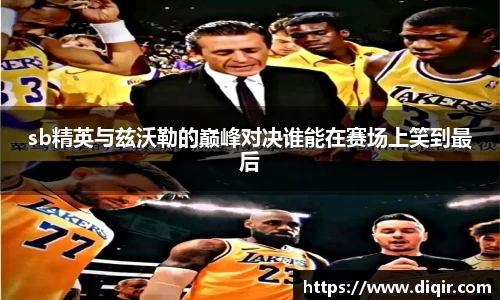 sb精英与兹沃勒的巅峰对决谁能在赛场上笑到最后