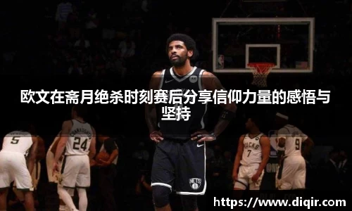 欧文在斋月绝杀时刻赛后分享信仰力量的感悟与坚持