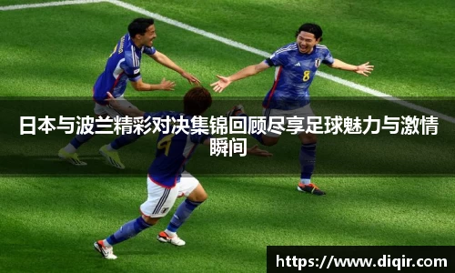 日本与波兰精彩对决集锦回顾尽享足球魅力与激情瞬间