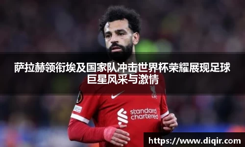 萨拉赫领衔埃及国家队冲击世界杯荣耀展现足球巨星风采与激情