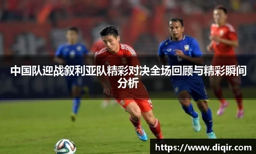 中国队迎战叙利亚队精彩对决全场回顾与精彩瞬间分析