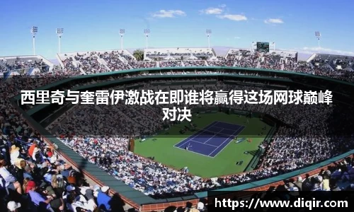 西里奇与奎雷伊激战在即谁将赢得这场网球巅峰对决