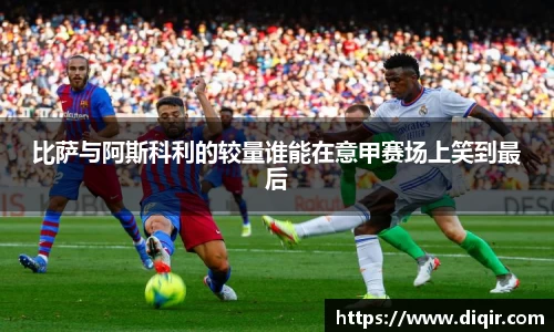比萨与阿斯科利的较量谁能在意甲赛场上笑到最后