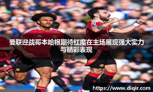 曼联迎战哥本哈根期待红魔在主场展现强大实力与精彩表现