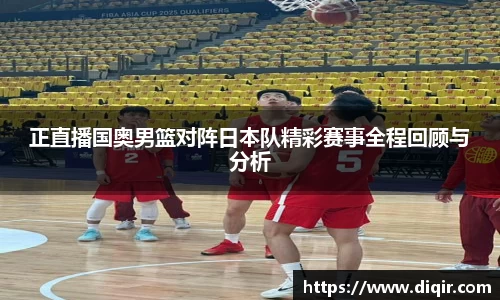 正直播国奥男篮对阵日本队精彩赛事全程回顾与分析