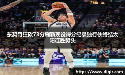 东契奇狂砍73分刷新现役得分纪录独行侠终结太阳连胜势头