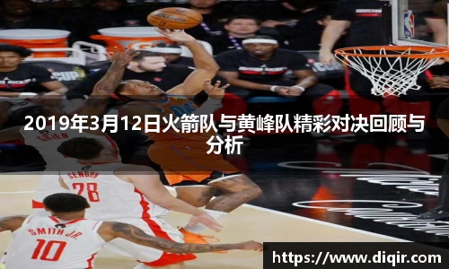 2019年3月12日火箭队与黄峰队精彩对决回顾与分析