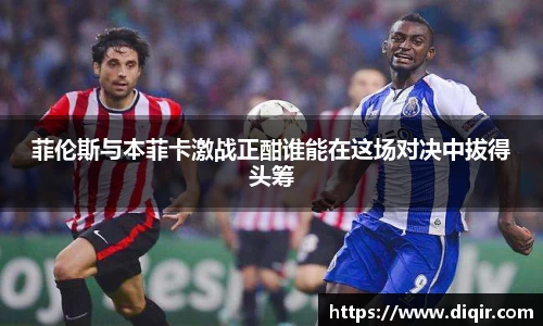 菲伦斯与本菲卡激战正酣谁能在这场对决中拔得头筹