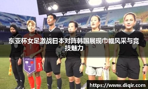 东亚杯女足激战日本对阵韩国展现巾帼风采与竞技魅力