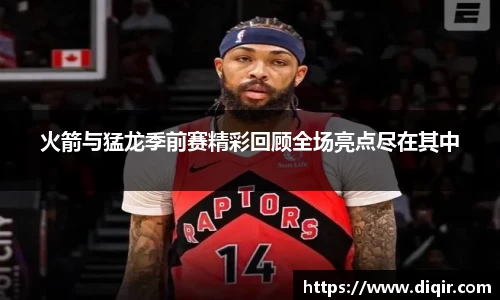 火箭与猛龙季前赛精彩回顾全场亮点尽在其中