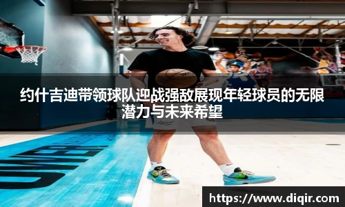 约什吉迪带领球队迎战强敌展现年轻球员的无限潜力与未来希望