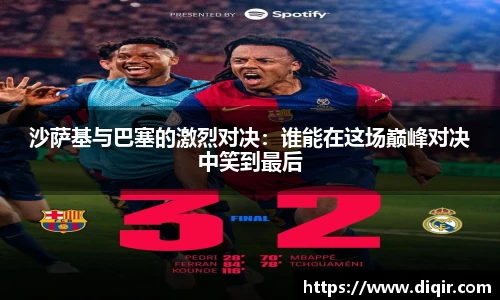 沙萨基与巴塞的激烈对决：谁能在这场巅峰对决中笑到最后