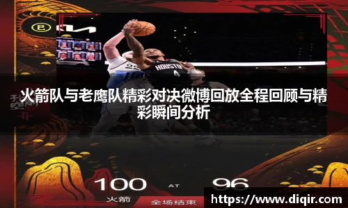 火箭队与老鹰队精彩对决微博回放全程回顾与精彩瞬间分析
