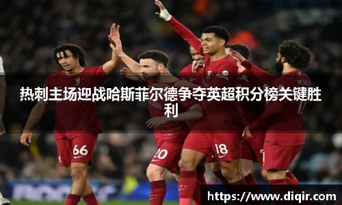 热刺主场迎战哈斯菲尔德争夺英超积分榜关键胜利