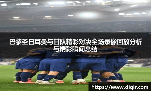 巴黎圣日耳曼与甘队精彩对决全场录像回放分析与精彩瞬间总结