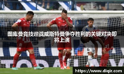 图库曼竞技迎战威斯特曼争夺胜利的关键对决即将上演