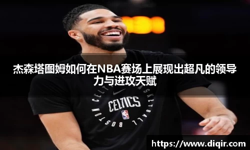 杰森塔图姆如何在NBA赛场上展现出超凡的领导力与进攻天赋