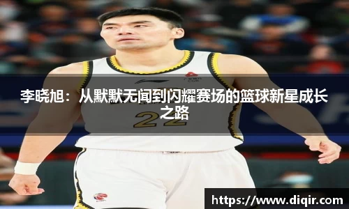 李晓旭：从默默无闻到闪耀赛场的篮球新星成长之路