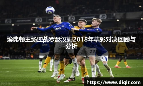 埃弗顿主场迎战罗瑟汉姆2018年精彩对决回顾与分析