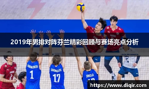 2019年男排对阵芬兰精彩回顾与赛场亮点分析